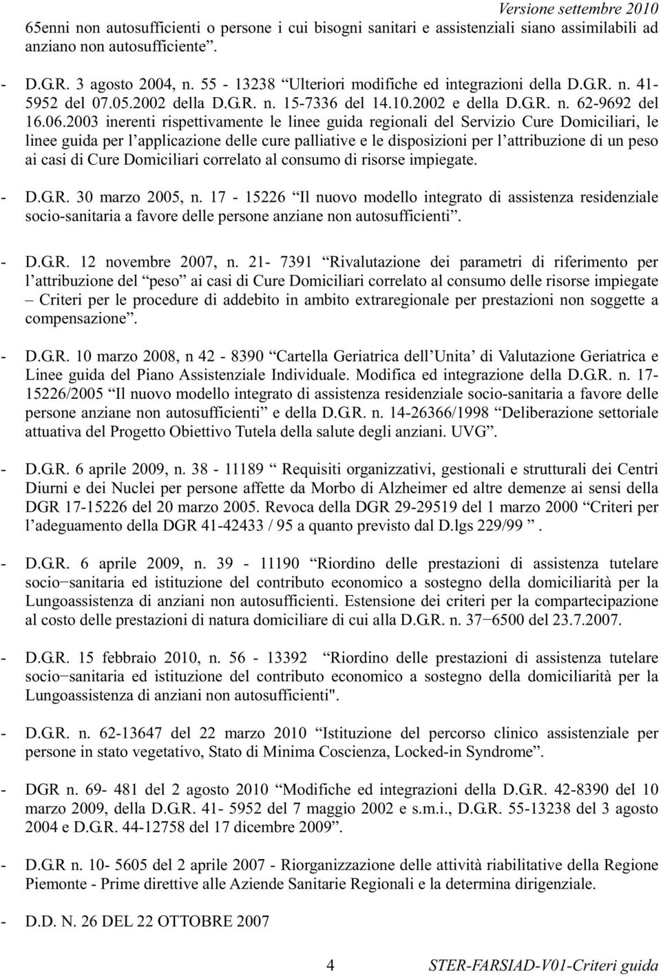 2003 inerenti rispettivamente le linee guida regionali del Servizio Cure Domiciliari, le linee guida per l applicazione delle cure palliative e le disposizioni per l attribuzione di un peso ai casi