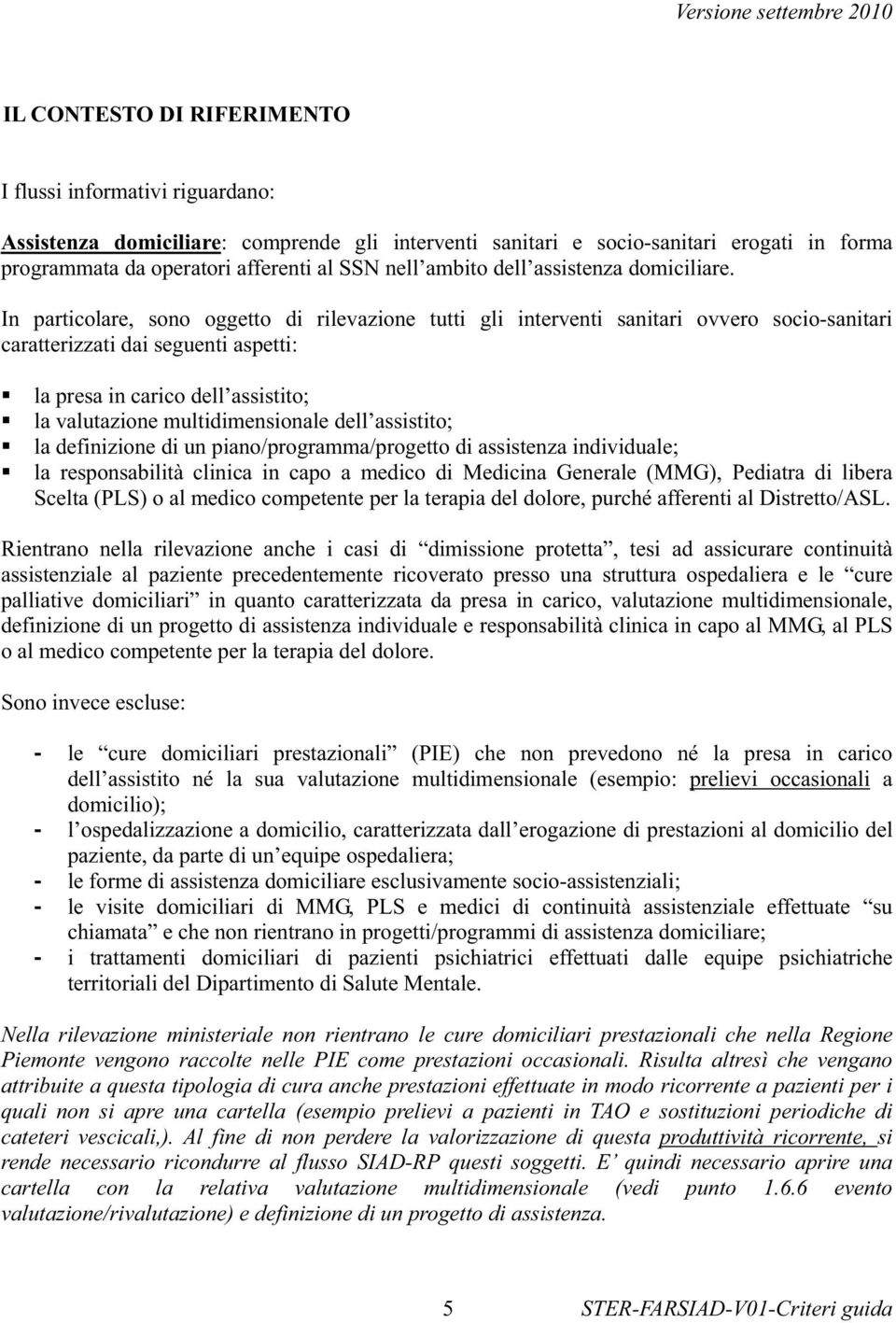 In particolare, sono oggetto di rilevazione tutti gli interventi sanitari ovvero socio-sanitari caratterizzati dai seguenti aspetti: la presa in carico dell assistito; la valutazione