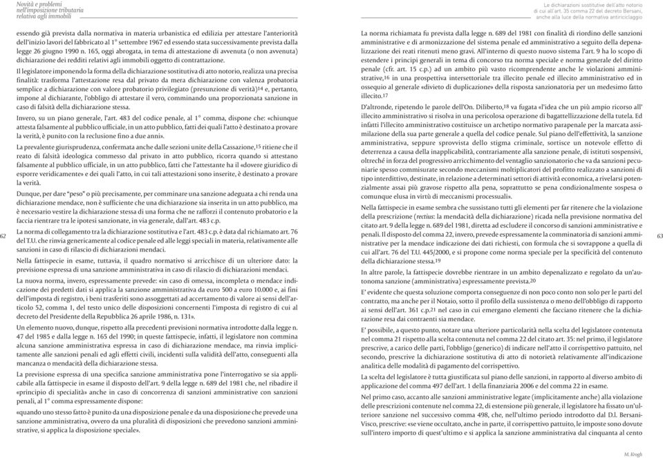 Il legislatore imponendo la forma della dichiarazione sostitutiva di atto notorio, realizza una precisa finalità: trasforma l attestazione resa dal privato da mera dichiarazione con valenza