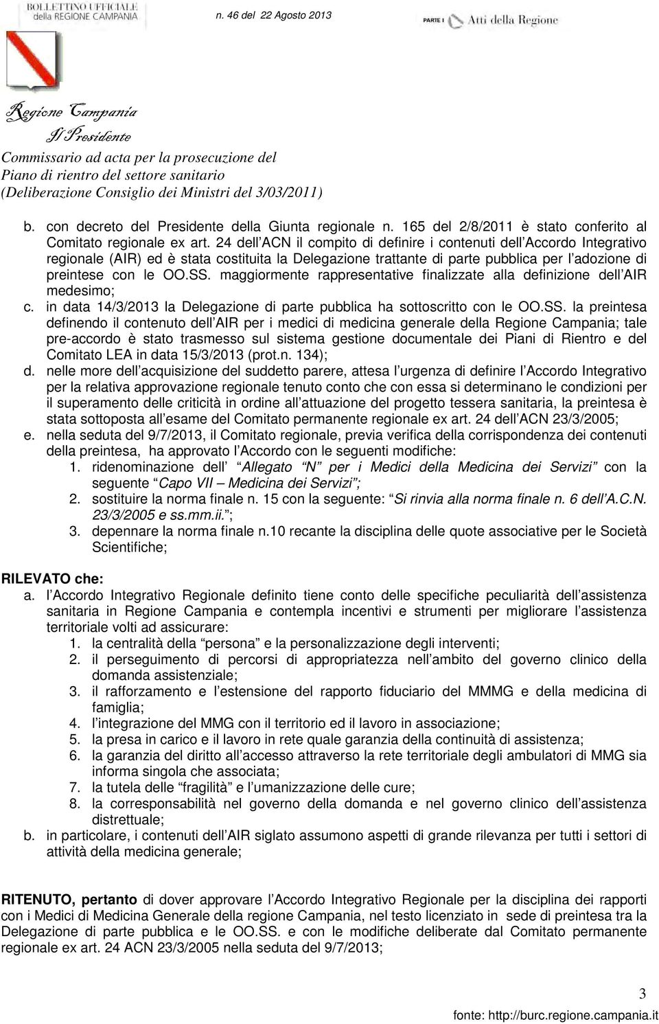 24 dell ACN il compito di definire i contenuti dell Accordo Integrativo regionale (AIR) ed è stata costituita la Delegazione trattante di parte pubblica per l adozione di preintese con le OO.SS.