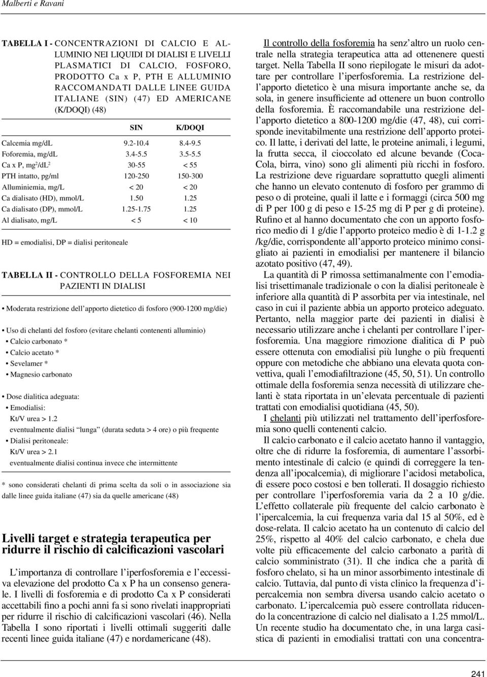 5 Ca x P, mg 2 /dl 2 30-55 < 55 PTH intatto, pg/ml 120-250 150-300 Alluminiemia, mg/l < 20 < 20 Ca dialisato (HD), mmol/l 1.50 1.25 Ca dialisato (DP), mmol/l 1.25-1.75 1.