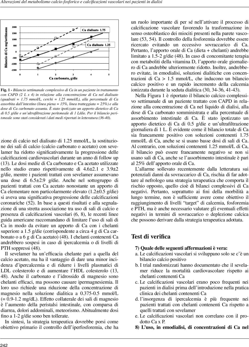 25 mmol/l), alla percentuale di Ca assorbita dall intestino (linea piena = 15%, linea tratteggiata = 25%) e alla dose di Ca carbonato assunta. È stato ipotizzato un apporto dietetico di Ca di 0.