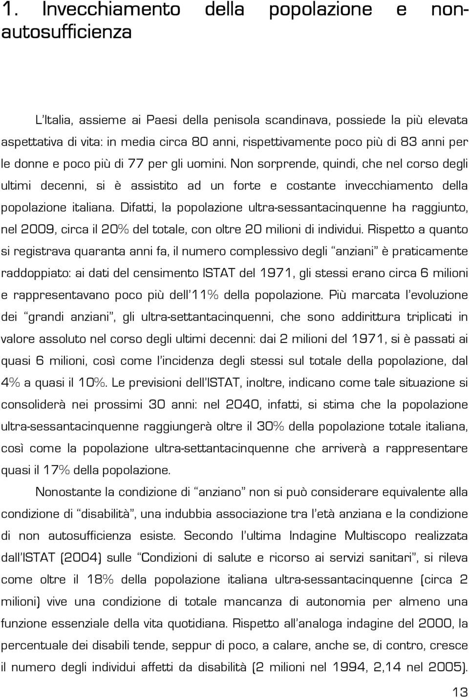 Non sorprende, quindi, che nel corso degli ultimi decenni, si è assistito ad un forte e costante invecchiamento della popolazione italiana.