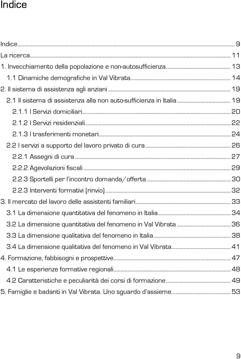 2 I servizi a supporto del lavoro privato di cura... 26 2.2.1 Assegni di cura... 27 2.2.2 Agevolazioni fiscali... 29 2.2.3 Sportelli per l incontro domanda/offerta... 30 2.2.3 Interventi formativi (rinvio).