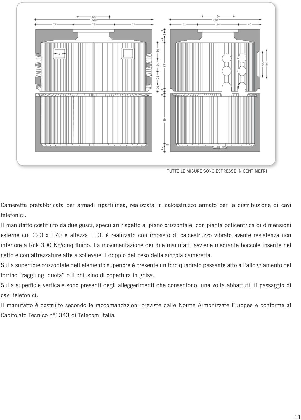 Il manufatto costituito da due gusci, speculari rispetto al piano orizzontale, con pianta policentrica di dimensioni esterne cm 220 x 170 e altezza 110, è realizzato con impasto di calcestruzzo