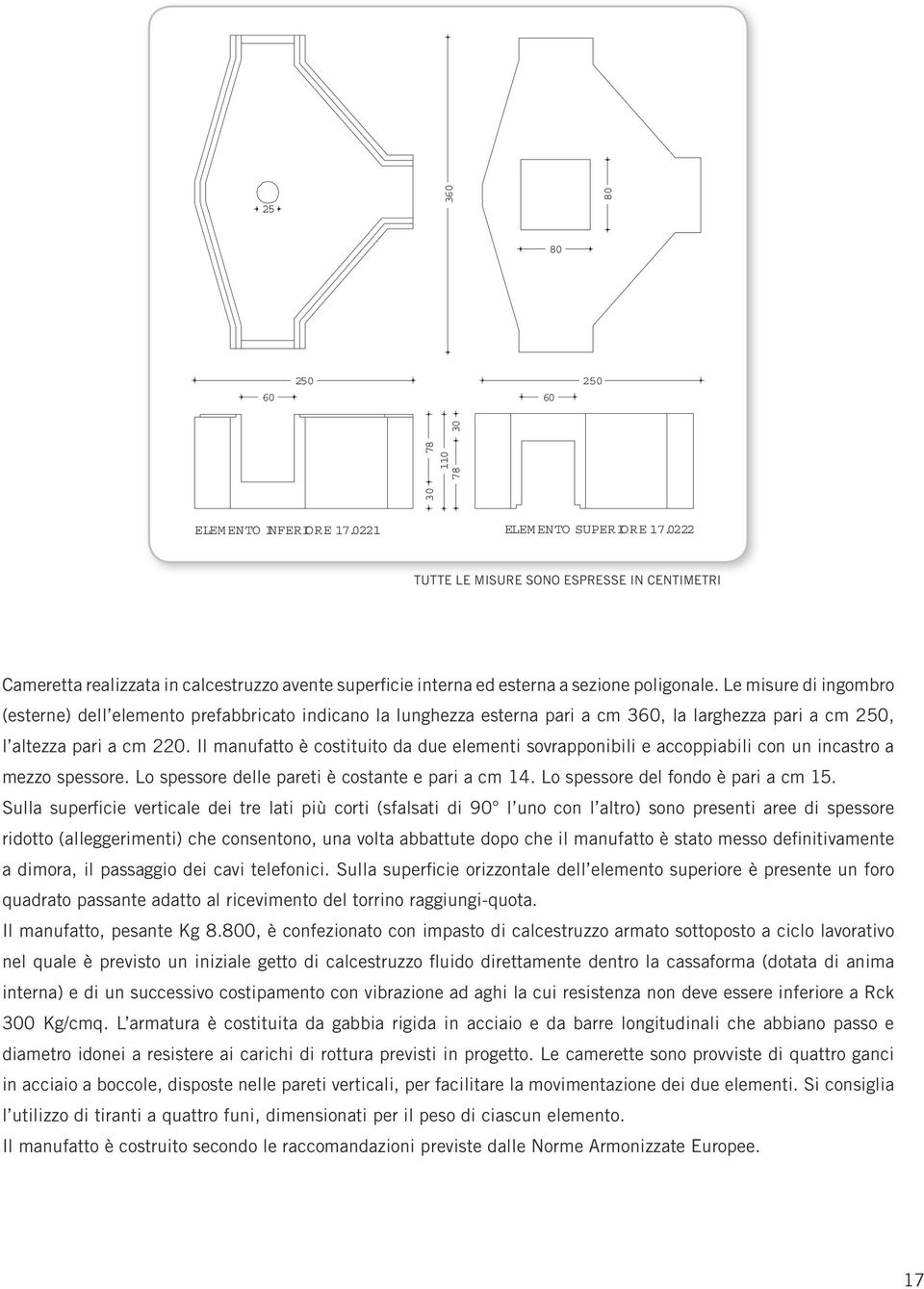 Le misure di ingombro (esterne) dell elemento prefabbricato indicano la lunghezza esterna pari a cm 360, la larghezza pari a cm 250, l altezza pari a cm 220.