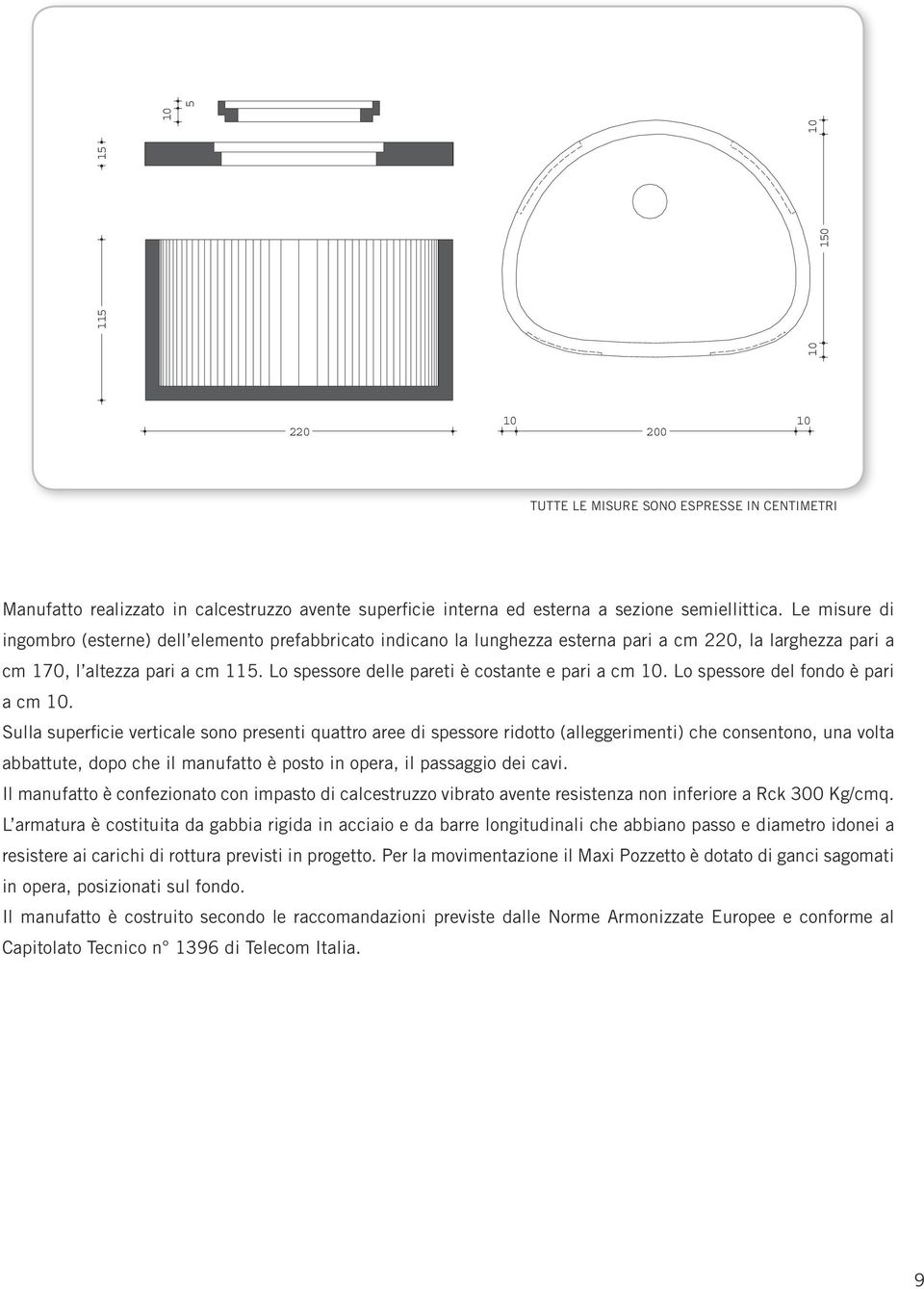 Lo spessore delle pareti è costante e pari a cm 10. Lo spessore del fondo è pari a cm 10.