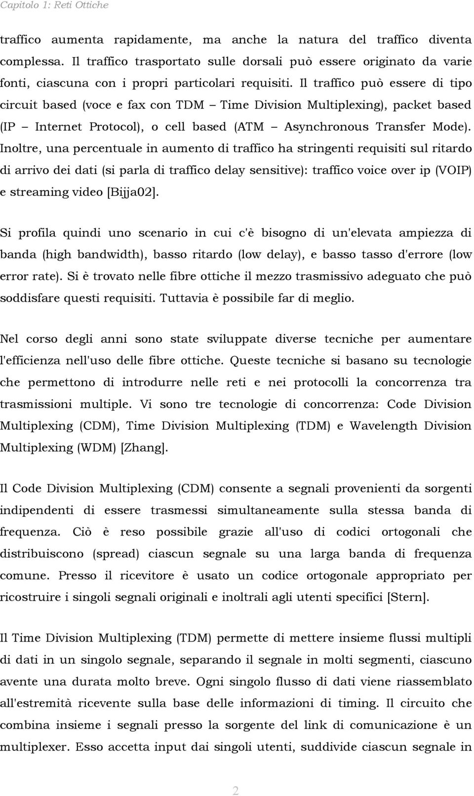 Il traffico può essere di tipo circuit based (voce e fax con TDM Time Division Multiplexing), packet based (IP Internet Protocol), o cell based (ATM Asynchronous Transfer Mode).