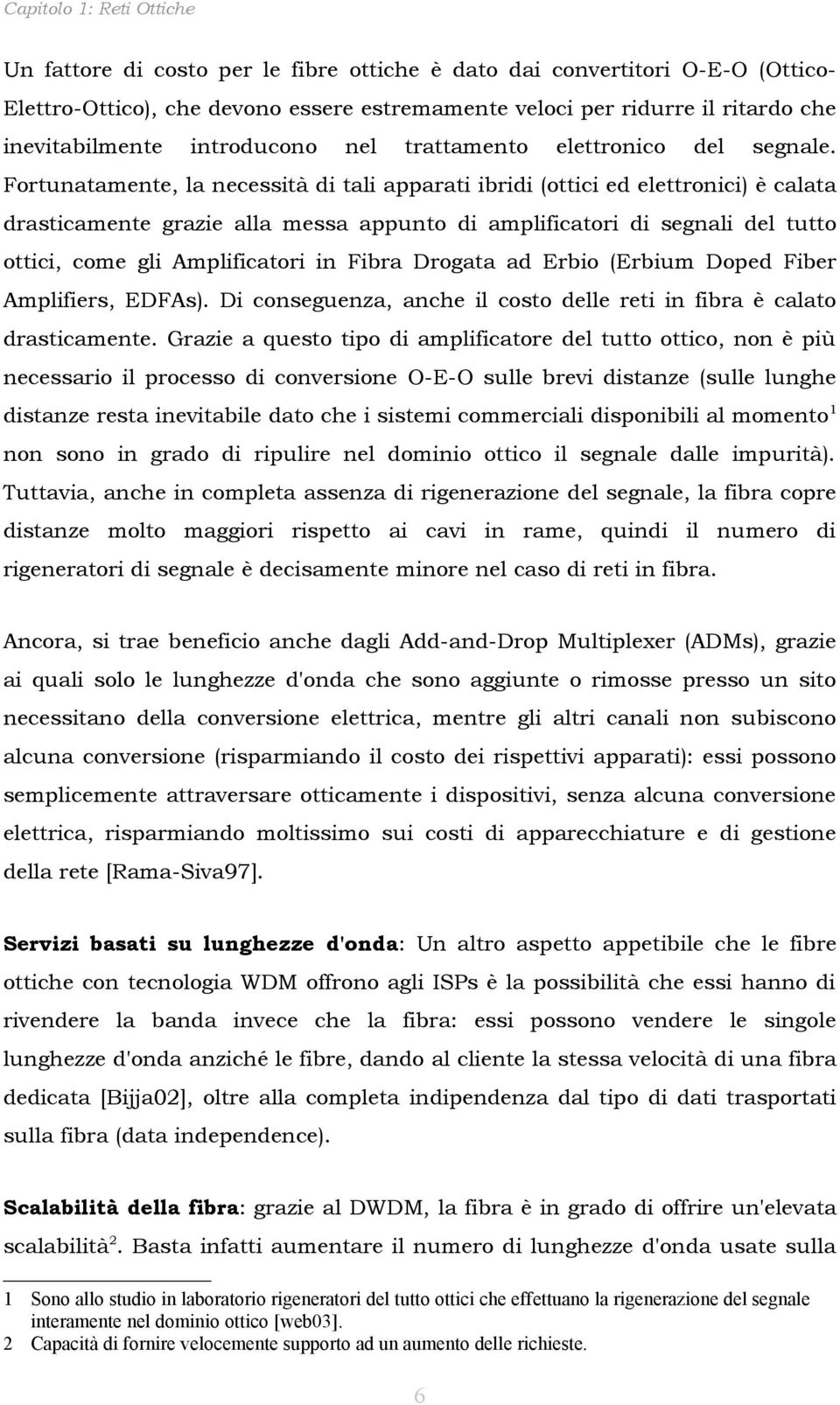 Fortunatamente, la necessità di tali apparati ibridi (ottici ed elettronici) è calata drasticamente grazie alla messa appunto di amplificatori di segnali del tutto ottici, come gli Amplificatori in