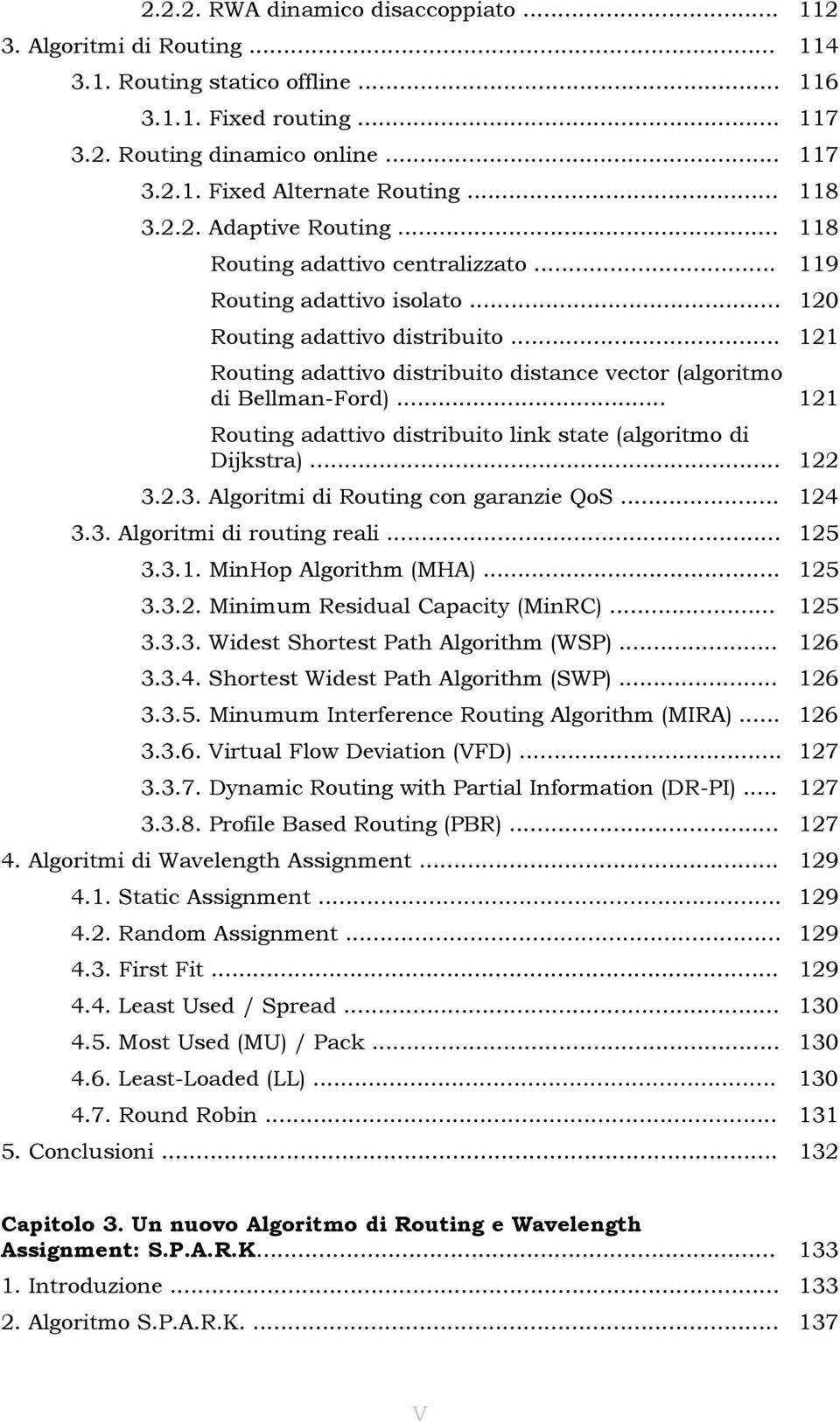 .. 121 Routing adattivo distribuito distance vector (algoritmo di Bellman-Ford)... 121 Routing adattivo distribuito link state (algoritmo di Dijkstra)... 122 3.2.3. Algoritmi di Routing con garanzie QoS.