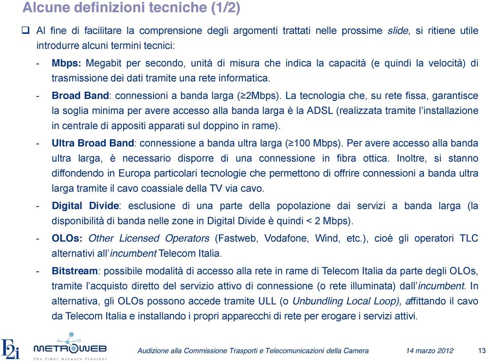 La tecnologia che, su rete fissa, garantisce la soglia minima per avere accesso alla banda larga è la ADSL (realizzata tramite l installazione in centrale di appositi apparati sul doppino in rame).