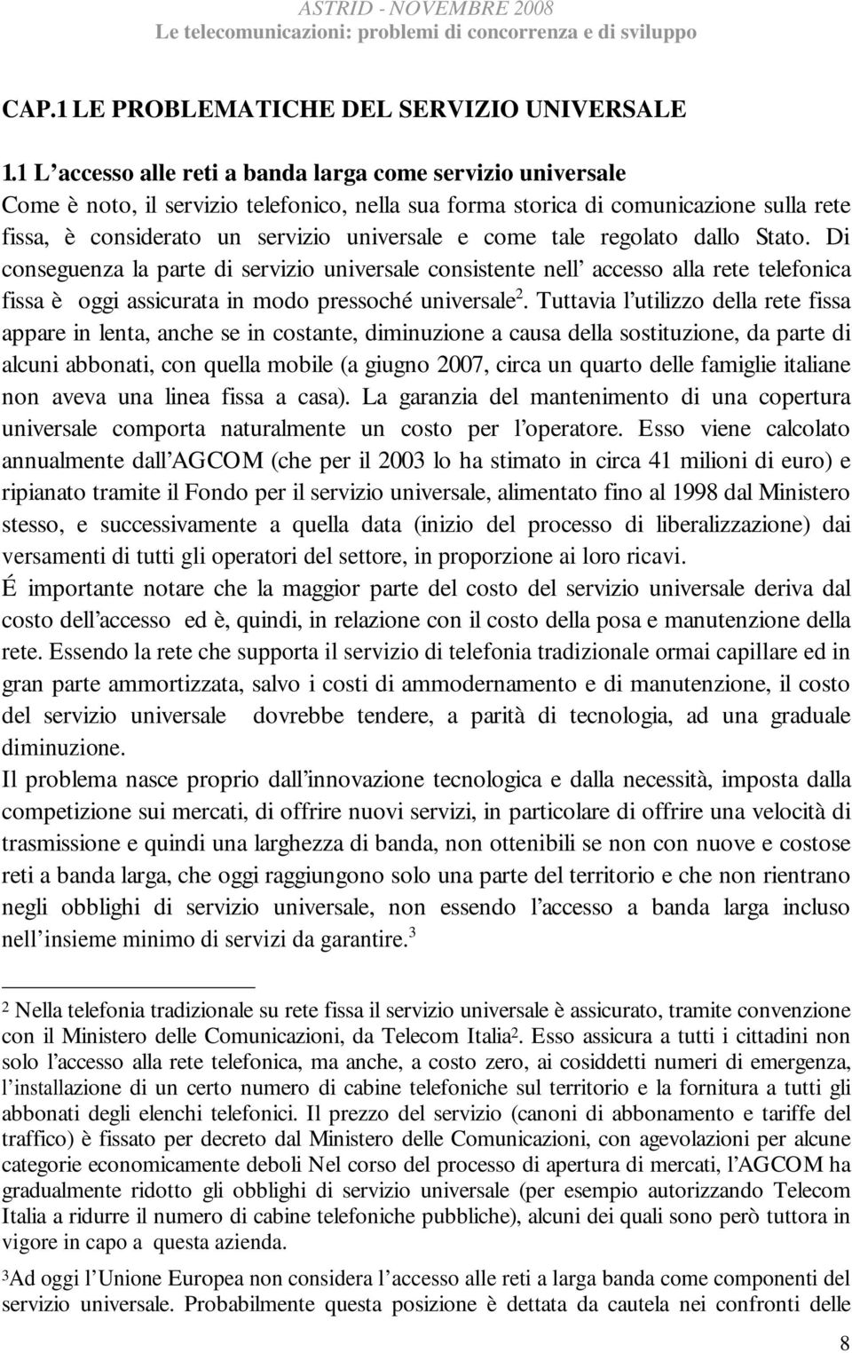 come tale regolato dallo Stato. Di conseguenza la parte di servizio universale consistente nell accesso alla rete telefonica fissa è oggi assicurata in modo pressoché universale 2.