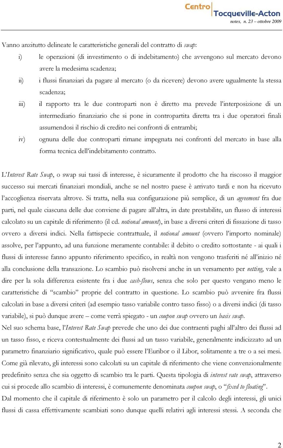 intermediario finanziario che si pone in contropartita diretta tra i due operatori finali assumendosi il rischio di credito nei confronti di entrambi; iv) ognuna delle due controparti rimane