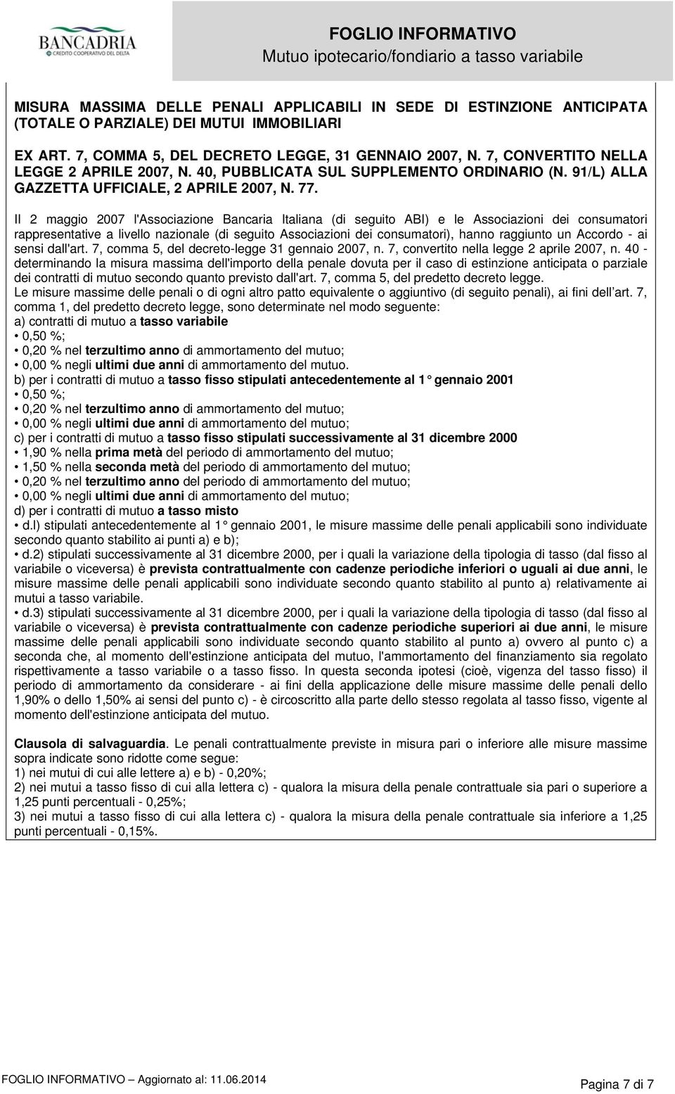 II 2 maggio 2007 l'associazione Bancaria Italiana (di seguito ABI) e le Associazioni dei consumatori rappresentative a livello nazionale (di seguito Associazioni dei consumatori), hanno raggiunto un