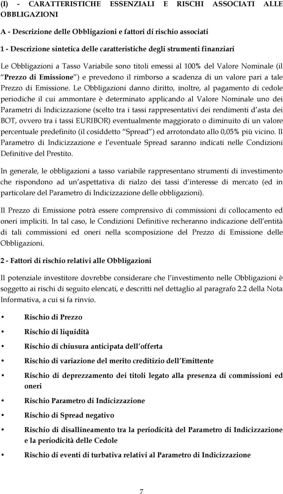 Le Obbligazioni danno diritto, inoltre, al pagamento di cedole periodiche il cui ammontare è determinato applicando al Valore Nominale uno dei Parametri di Indicizzazione (scelto tra i tassi