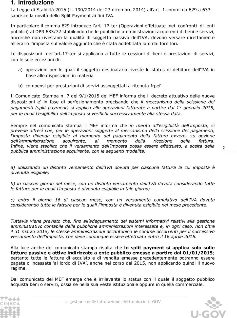 17-ter (Operazioni effettuate nei confronti di enti pubblici) al DPR 633/72 stabilendo che le pubbliche amministrazioni acquirenti di beni e servizi, ancorché non rivestano la qualità di soggetto