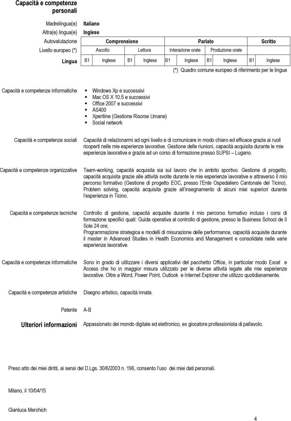 5 e successivi Office 2007 e successivi AS400 Xpertline (Gestione Risorse Umane) Social network Capacità e competenze sociali Capacità di relazionarmi ad ogni livello e di comunicare in modo chiaro