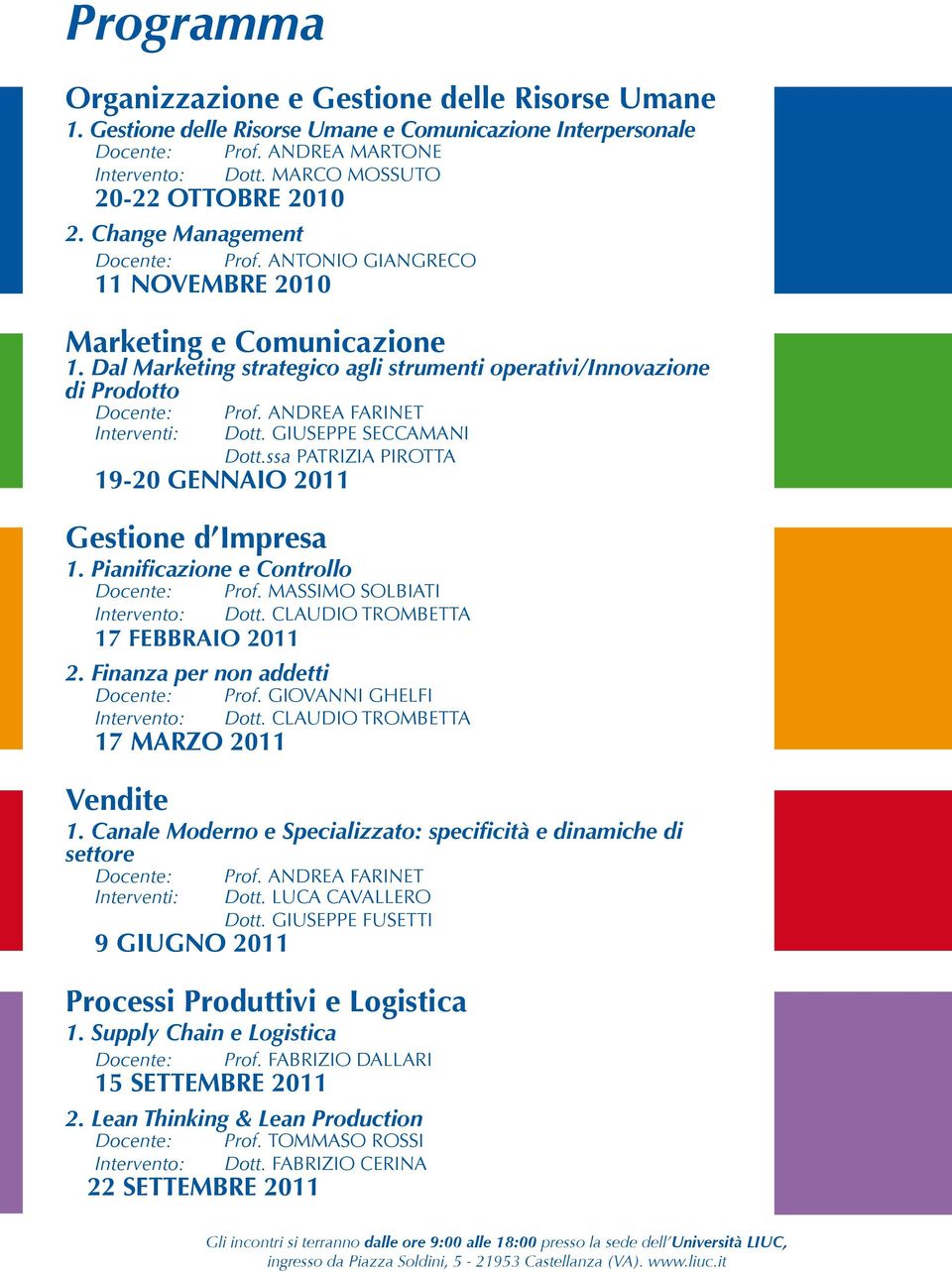 GIUSEPPE SECCAMANI Dott.ssa PATRIZIA PIROTTA 19-20 GENNAIO 2011 Gestione d Impresa 1. Pianificazione e Controllo Intervento: 17 FEBBRAIO 2011 2. Finanza per non addetti Intervento: 17 MARZO 2011 Prof.