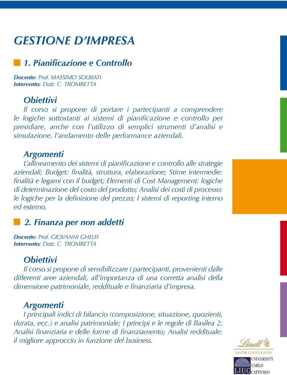 TROMBETTA Il corso si propone di portare i partecipanti a comprendere le logiche sottostanti ai sistemi di pianificazione e controllo per presidiare, anche con l utilizzo di semplici strumenti d