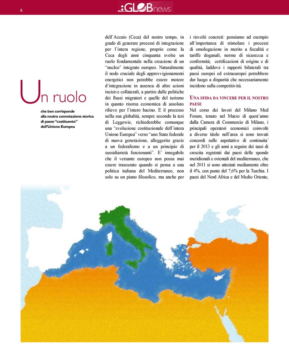 Naturalmente il nodo cruciale degli approvvigionamenti energetici non potrebbe essere motore d integrazione in assenza di altre azioni incisive collaterali, a partire dalle politiche dei flussi