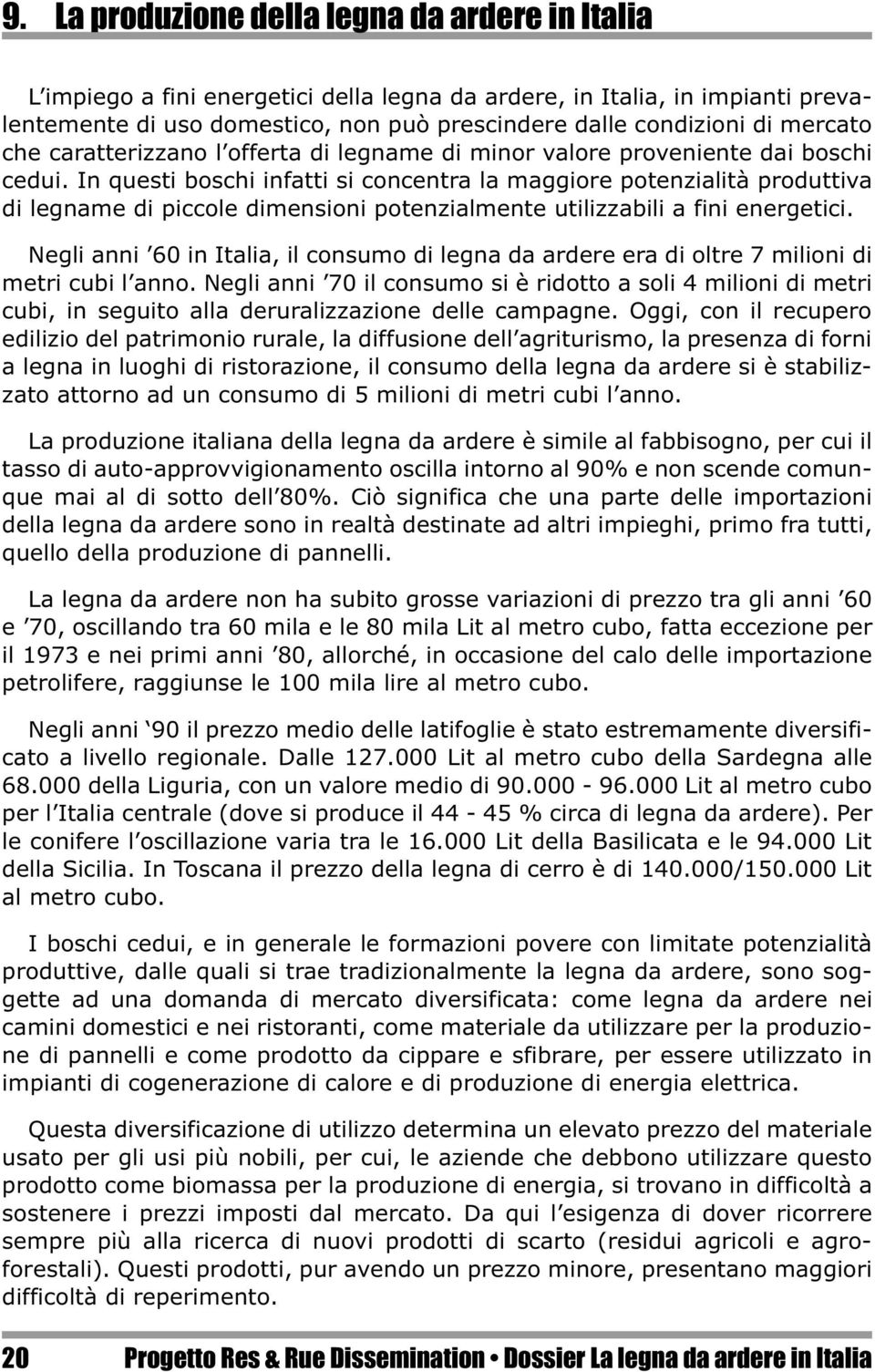 In questi boschi infatti si concentra la maggiore potenzialità produttiva di legname di piccole dimensioni potenzialmente utilizzabili a fini energetici.