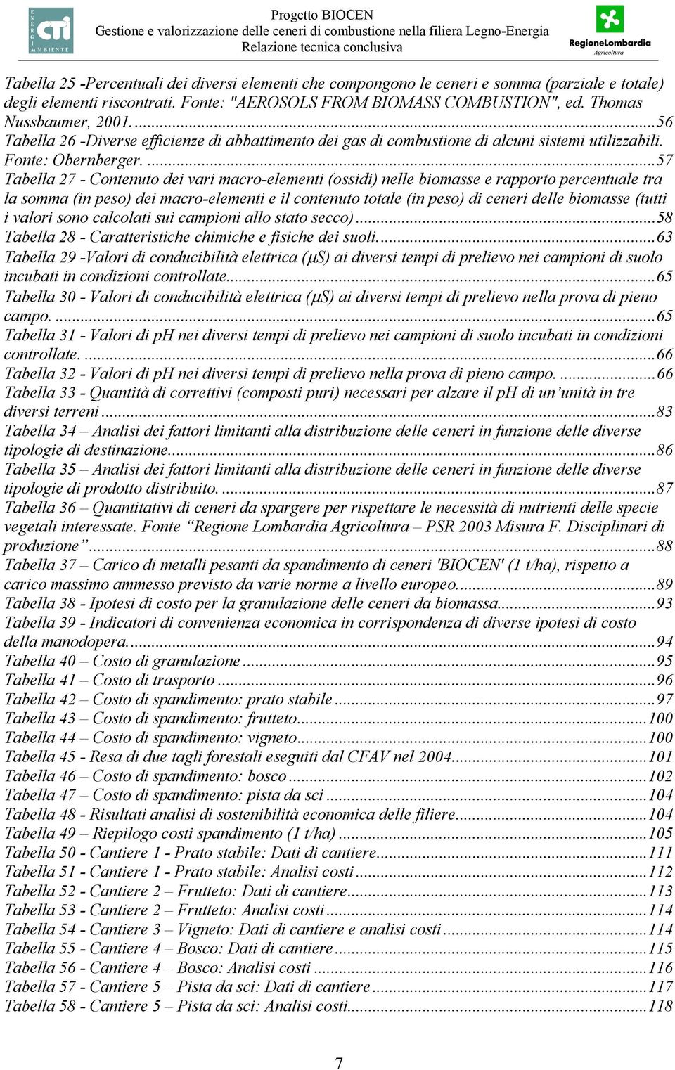 ...57 Tabella 27 - Contenuto dei vari macro-elementi (ossidi) nelle biomasse e rapporto percentuale tra la somma (in peso) dei macro-elementi e il contenuto totale (in peso) di ceneri delle biomasse