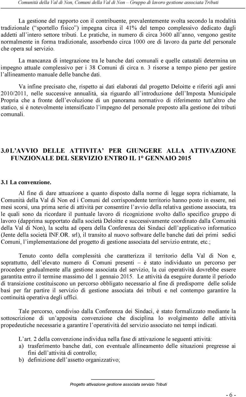 La mancanza di integrazione tra le banche dati comunali e quelle catastali determina un impegno attuale complessivo per i 38 Comuni di circa n.