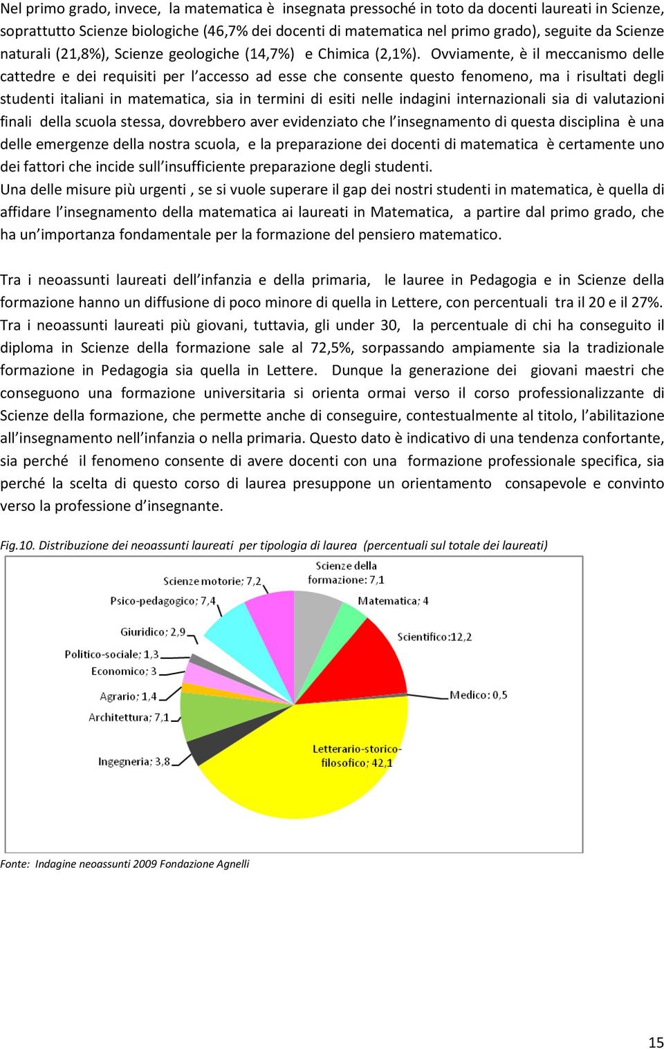 Ovviamente, è il meccanismo delle cattedre e dei requisiti per l accesso ad esse che consente questo fenomeno, ma i risultati degli studenti italiani in matematica, sia in termini di esiti nelle