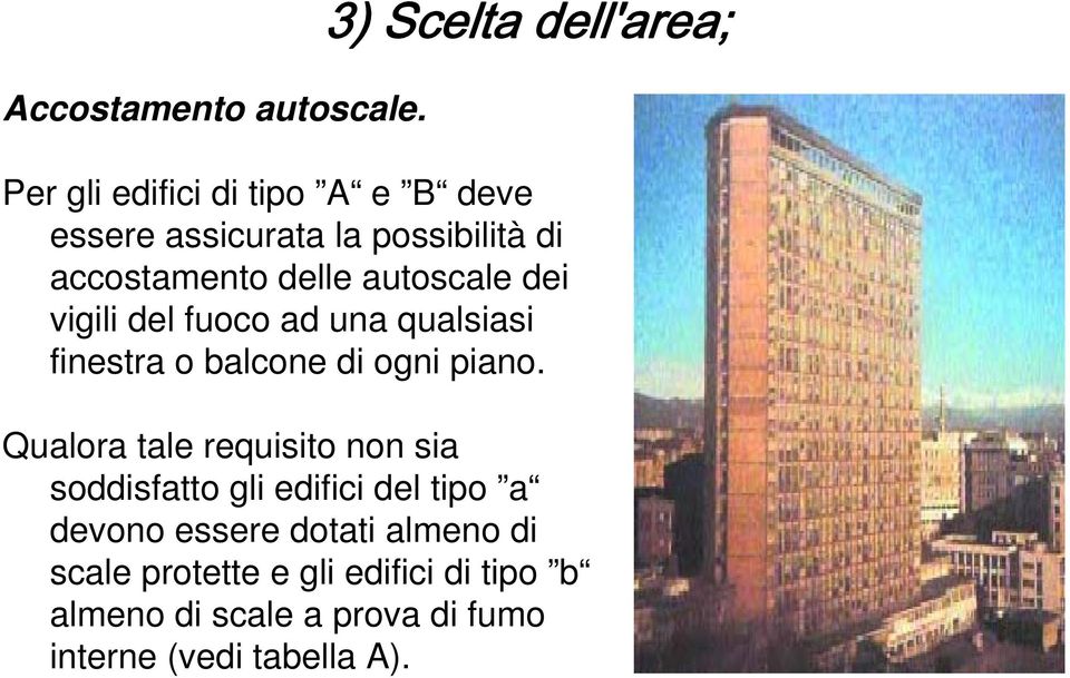 accostamento delle autoscale dei vigili del fuoco ad una qualsiasi finestra o balcone di ogni piano.