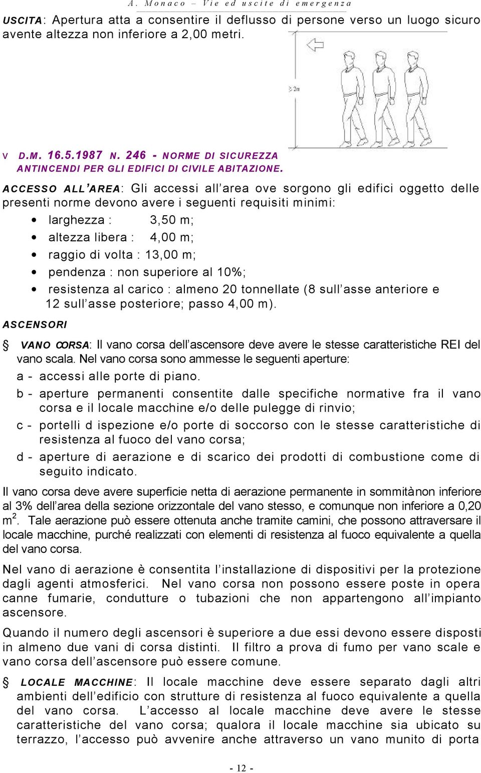 ACCESSO ALL AREA: Gli accessi all area ove sorgono gli edifici oggetto delle presenti norme devono avere i seguenti requisiti minimi: larghezza : 3,50 m; altezza libera : 4,00 m; raggio di volta :