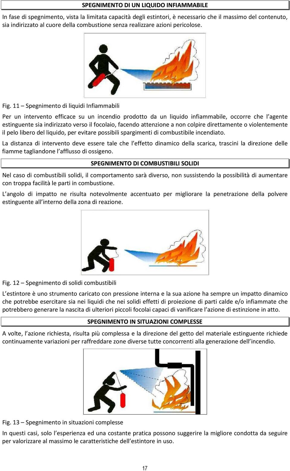 11 Spegnimento di liquidi Infiammabili Per un intervento efficace su un incendio prodotto da un liquido infiammabile, occorre che l agente estinguente sia indirizzato verso il focolaio, facendo