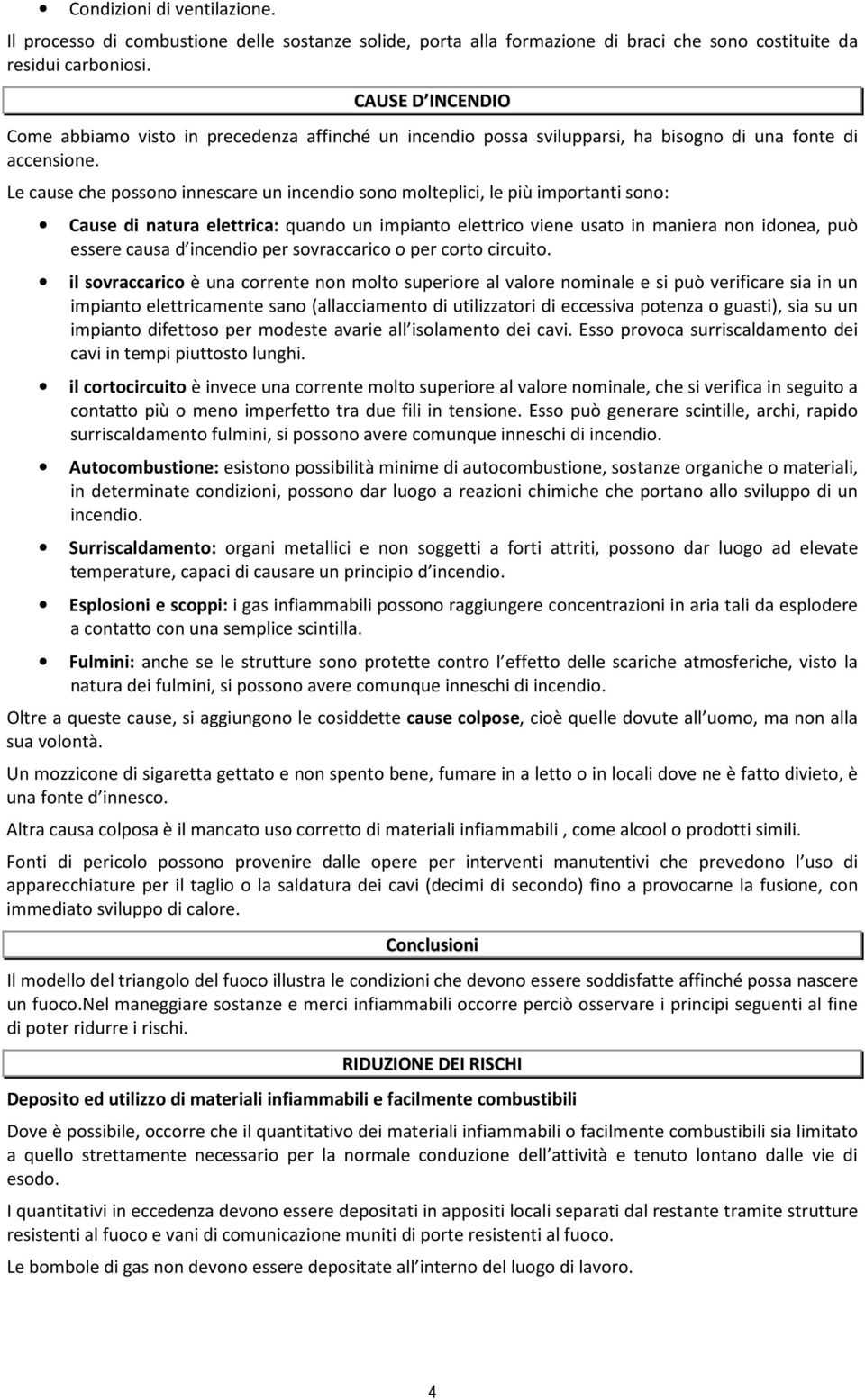 Le cause che possono innescare un incendio sono molteplici, le più importanti sono: Cause di natura elettrica: quando un impianto elettrico viene usato in maniera non idonea, può essere causa d