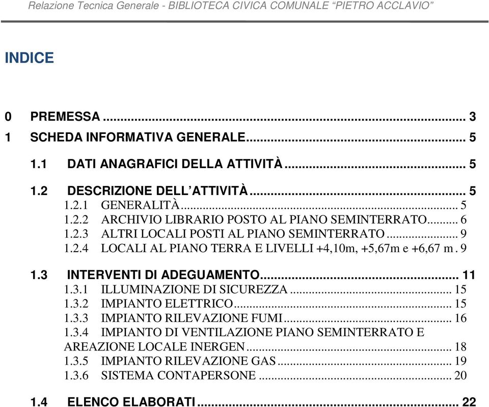 9 1.3 INTERVENTI DI ADEGUAMENTO... 11 1.3.1 ILLUMINAZIONE DI SICUREZZA... 15 1.3.2 IMPIANTO ELETTRICO... 15 1.3.3 IMPIANTO RILEVAZIONE FUMI... 16 1.3.4 IMPIANTO DI VENTILAZIONE PIANO SEMINTERRATO E AREAZIONE LOCALE INERGEN.