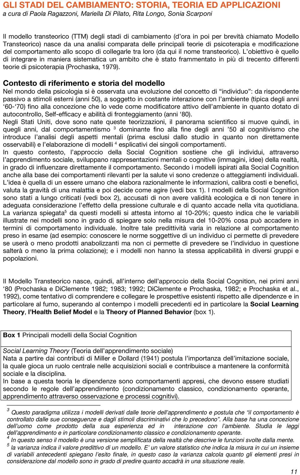 nome transteorico). L obiettivo è quello di integrare in maniera sistematica un ambito che è stato frammentato in più di trecento differenti teorie di psicoterapia (Prochaska, 1979).