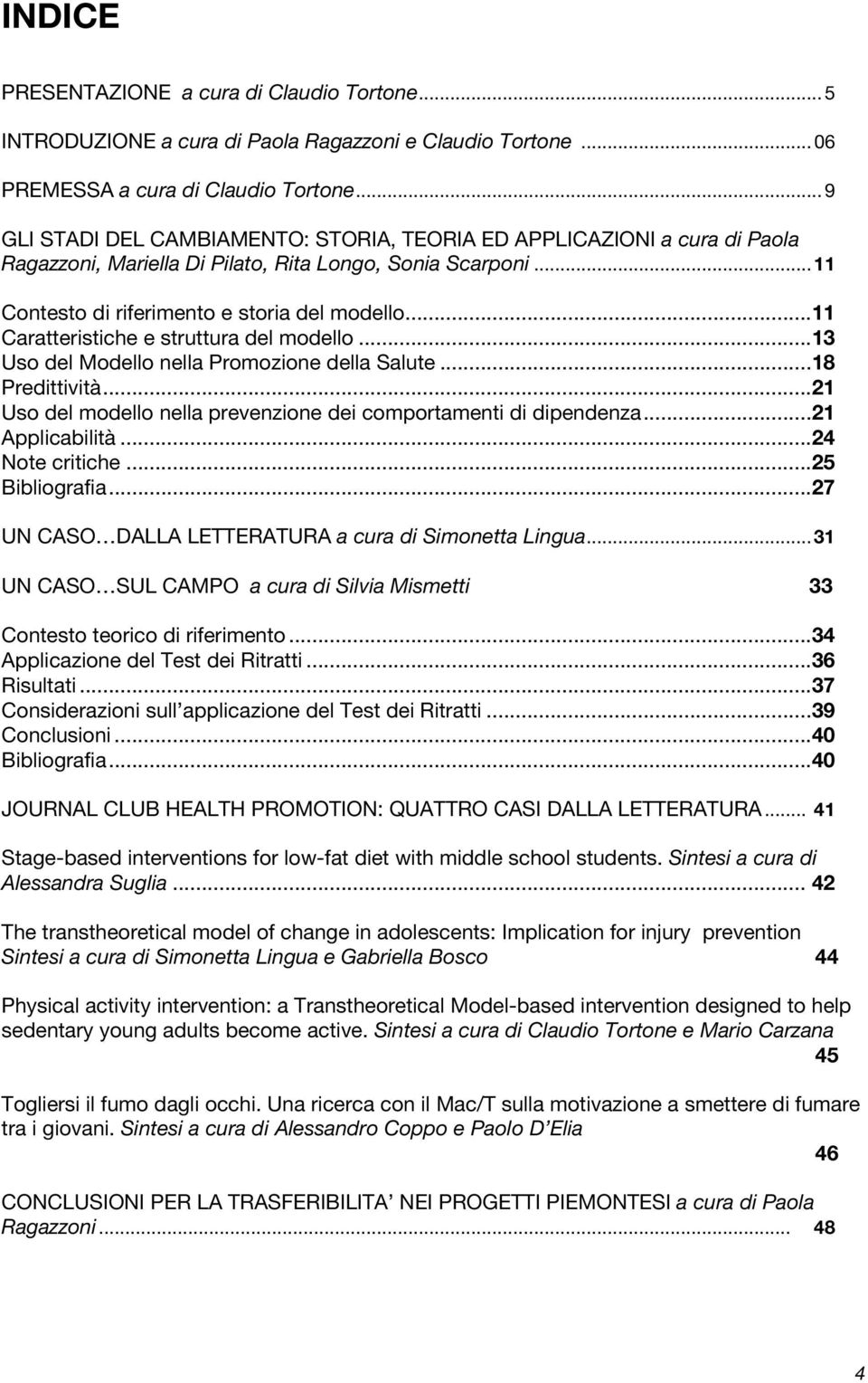 ..11 Caratteristiche e struttura del modello...13 Uso del Modello nella Promozione della Salute...18 Predittività...21 Uso del modello nella prevenzione dei comportamenti di dipendenza.