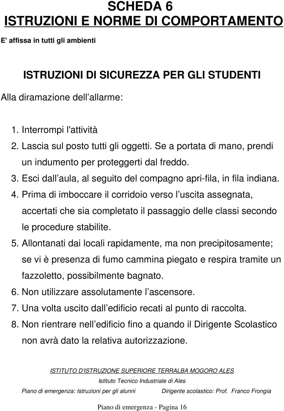 Prima di imboccare il corridoio verso l uscita assegnata, accertati che sia completato il passaggio delle classi secondo le procedure stabilite. 5.