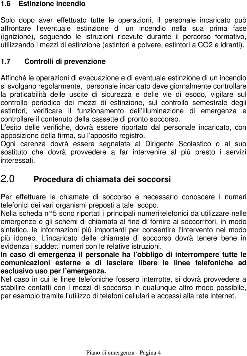 7 Controlli di prevenzione Affinché le operazioni di evacuazione e di eventuale estinzione di un incendio si svolgano regolarmente, personale incaricato deve giornalmente controllare la praticabilità