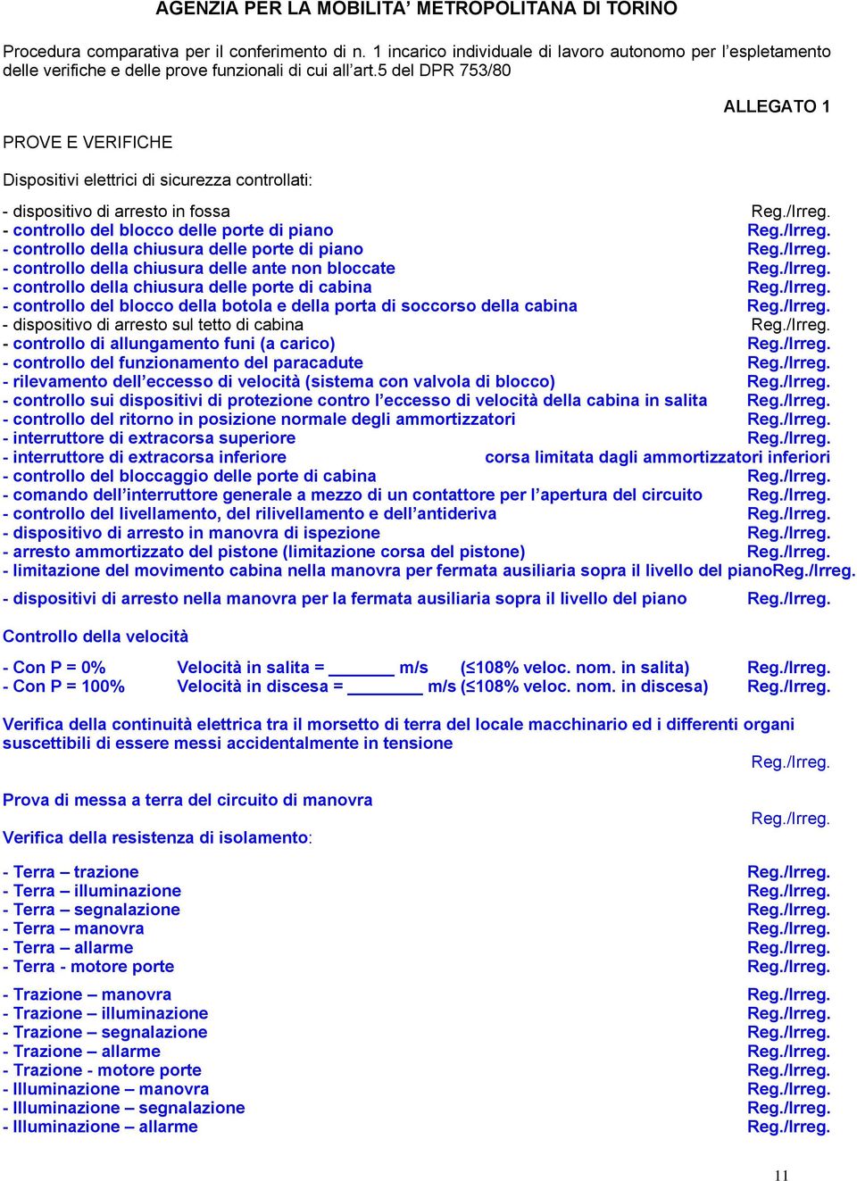 sul tetto di cabina - controllo di allungamento funi (a carico) - controllo del funzionamento del paracadute - rilevamento dell eccesso di velocità (sistema con valvola di blocco) - controllo sui