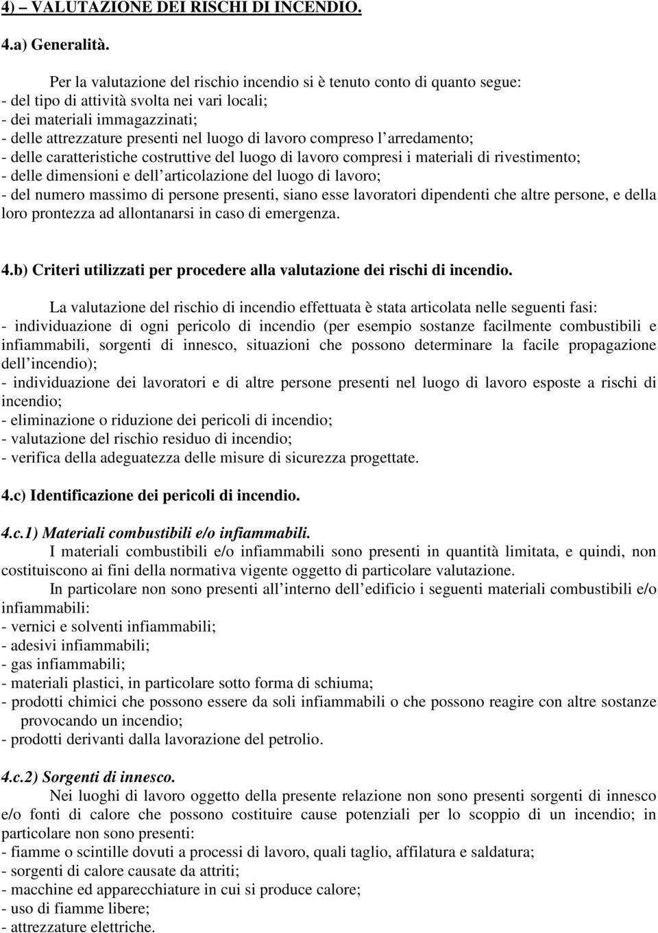 lavoro compreso l arredamento; - delle caratteristiche costruttive del luogo di lavoro compresi i materiali di rivestimento; - delle dimensioni e dell articolazione del luogo di lavoro; - del numero