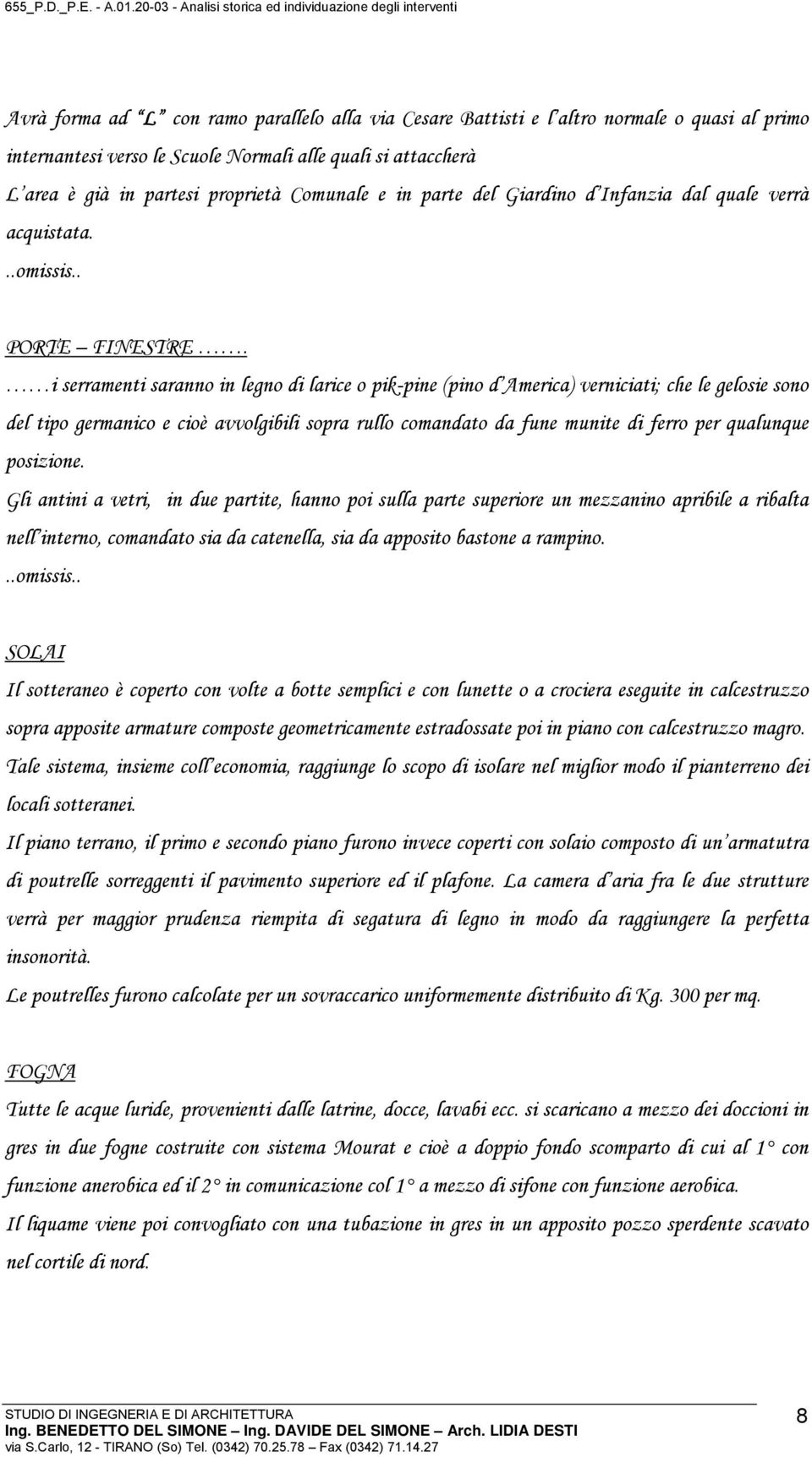 i serramenti saranno in legno di larice o pik-pine (pino d America) verniciati; che le gelosie sono del tipo germanico e cioè avvolgibili sopra rullo comandato da fune munite di ferro per qualunque