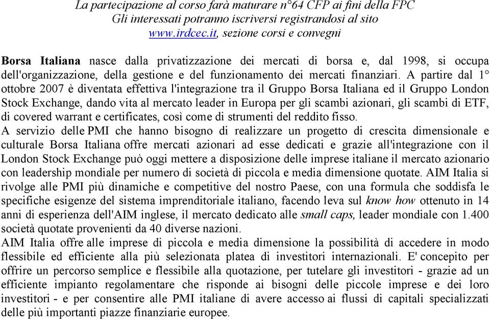 A partire dal 1 ottobre 2007 è diventata effettiva l'integrazione tra il Gruppo Borsa Italiana ed il Gruppo London Stock Exchange, dando vita al mercato leader in Europa per gli scambi azionari, gli