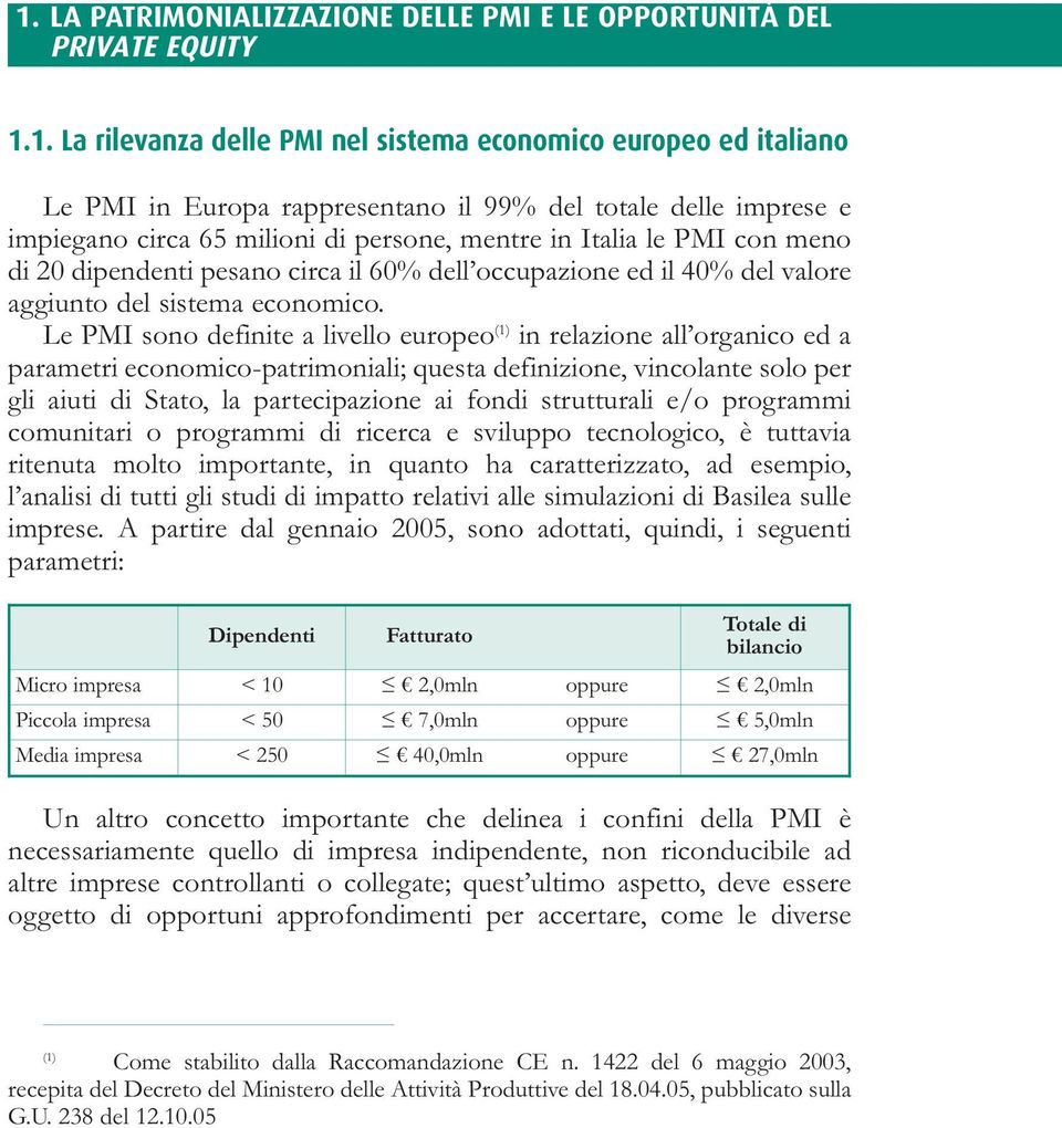 Le PMI sono definite a livello europeo (1) in relazione all organico ed a parametri economico-patrimoniali; questa definizione, vincolante solo per gli aiuti di Stato, la partecipazione ai fondi