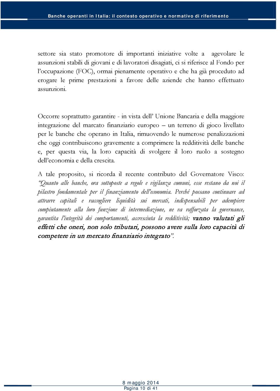 Occorre soprattutto garantire - in vista dell Unione Bancaria e della maggiore integrazione del marcato finanziario europeo un terreno di gioco livellato per le banche che operano in Italia,