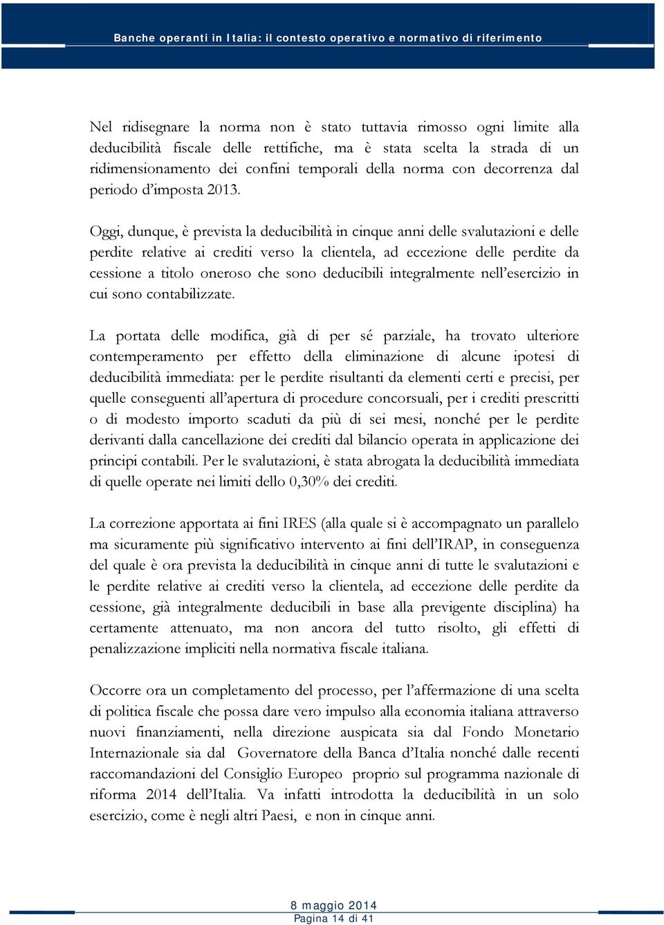 Oggi, dunque, è prevista la deducibilità in cinque anni delle svalutazioni e delle perdite relative ai crediti verso la clientela, ad eccezione delle perdite da cessione a titolo oneroso che sono