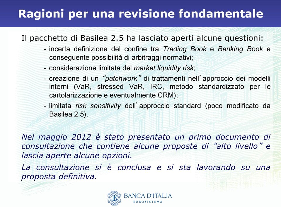 market liquidity risk; - creazione di un patchwork di trattamenti nell approccio dei modelli interni (VaR, stressed VaR, IRC, metodo standardizzato per le cartolarizzazione e eventualmente