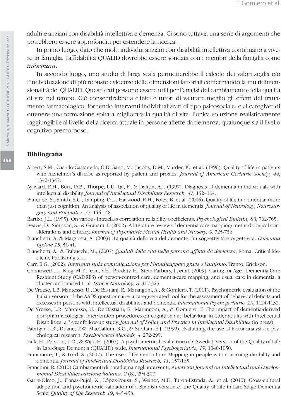 In secondo luogo, uno studio di larga scala permetterebbe il calcolo dei valori soglia e/o l individuazione di più robuste evidenze delle dimensioni fattoriali confermando la multidimensionalità del