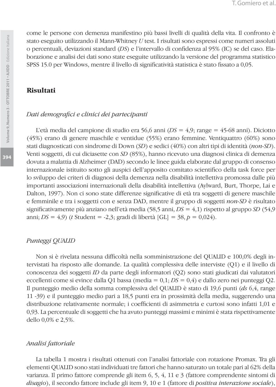 Elaborazione e analisi dei dati sono state eseguite utilizzando la versione del programma statistico SPSS 15.0 per Windows, mentre il livello di significatività statistica è stato fissato a 0,05.