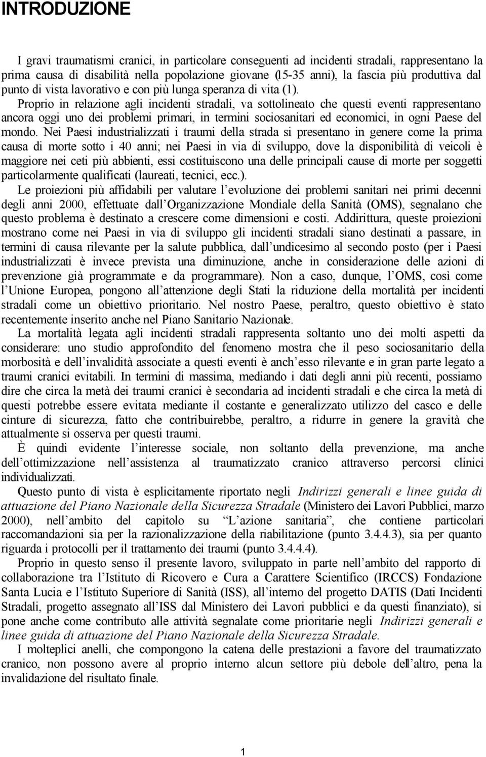 Proprio in relazione agli incidenti stradali, va sottolineato che questi eventi rappresentano ancora oggi uno dei problemi primari, in termini sociosanitari ed economici, in ogni Paese del mondo.