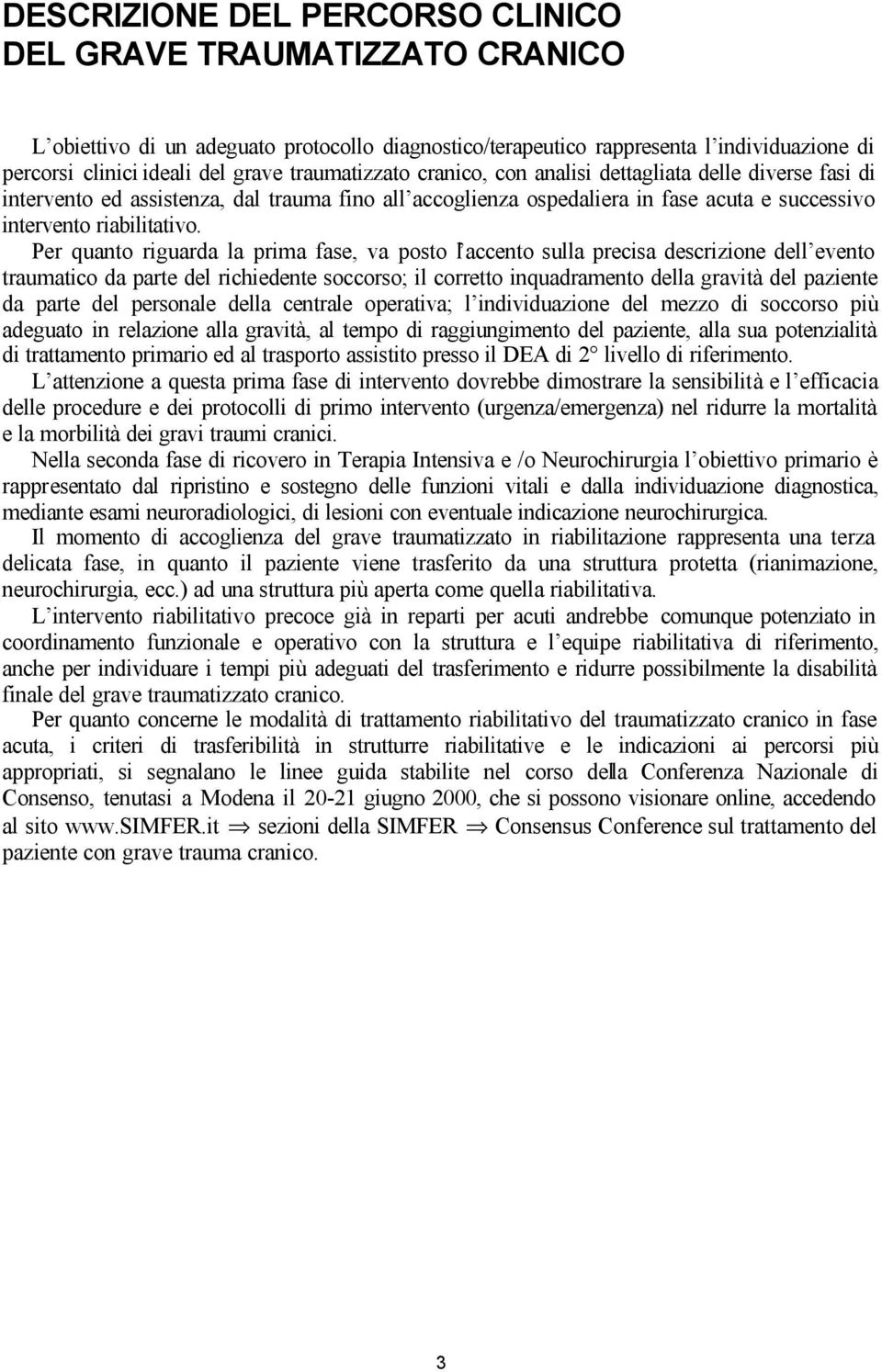 Per quanto riguarda la prima fase, va posto l accento sulla precisa descrizione dell evento traumatico da parte del richiedente soccorso; il corretto inquadramento della gravità del paziente da parte