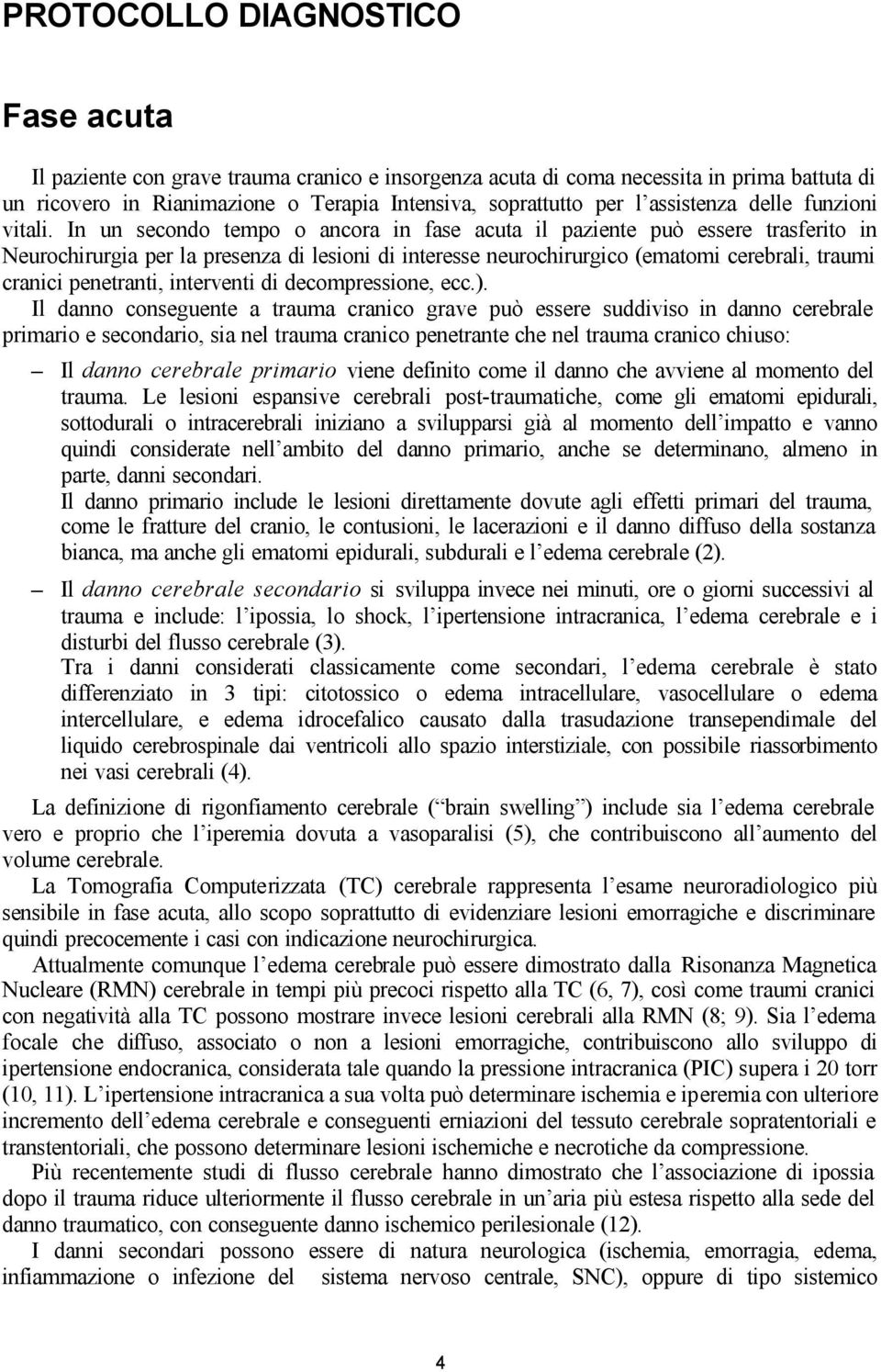 In un secondo tempo o ancora in fase acuta il paziente può essere trasferito in Neurochirurgia per la presenza di lesioni di interesse neurochirurgico (ematomi cerebrali, traumi cranici penetranti,